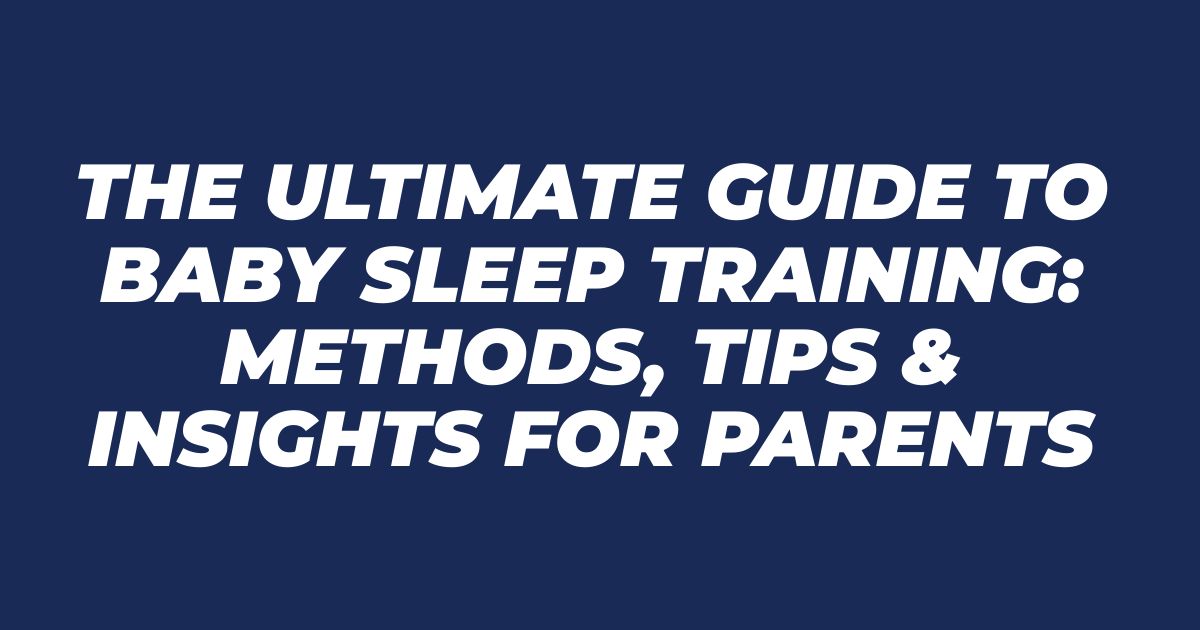 The Ultimate Guide to Baby Sleep Training: Methods, Tips & Insights for Parents