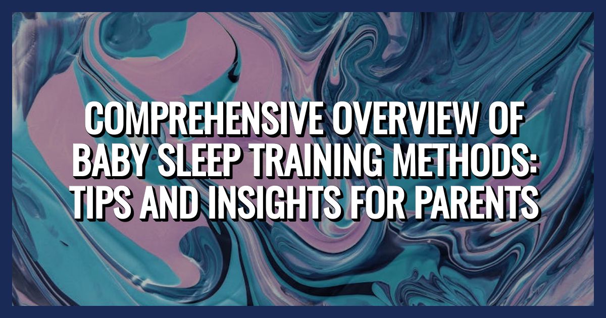 Comprehensive Overview of Baby Sleep Training Methods: Tips and Insights for Parents