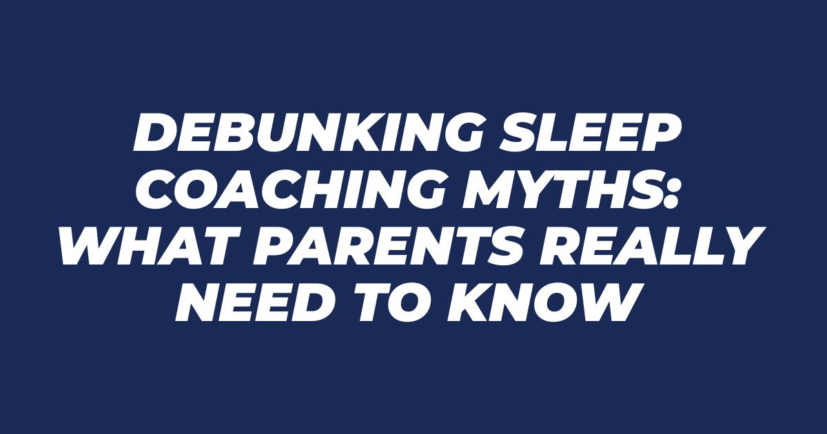 Debunking Sleep Coaching Myths: What Parents Really Need to Know