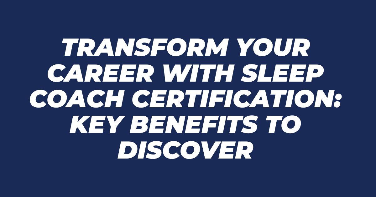 Transform Your Career with Sleep Coach Certification: Key Benefits to Discover