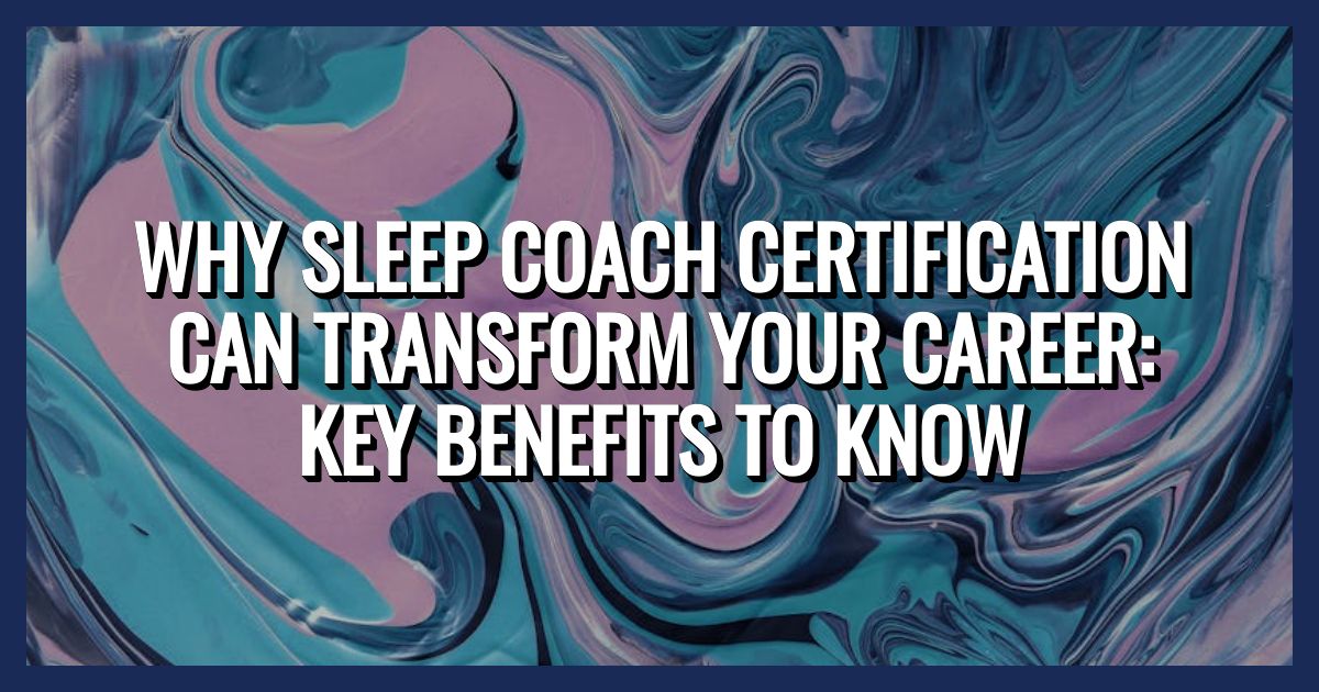 Why Sleep Coach Certification Can Transform Your Career: Key Benefits to Know