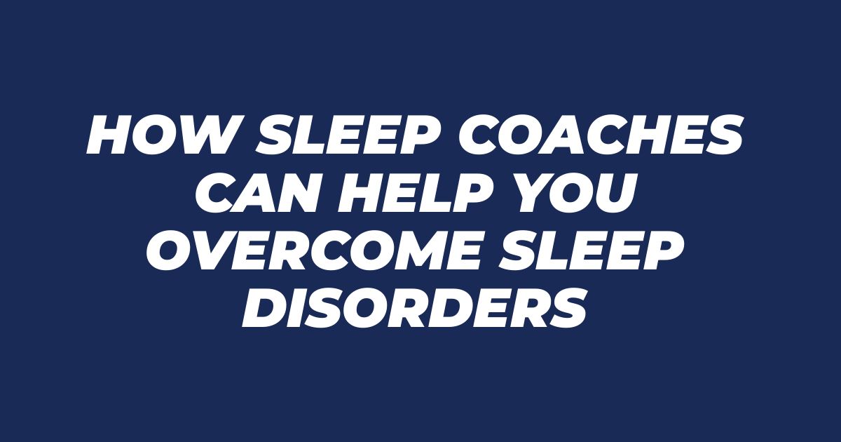 How Sleep Coaches Can Help You Overcome Sleep Disorders