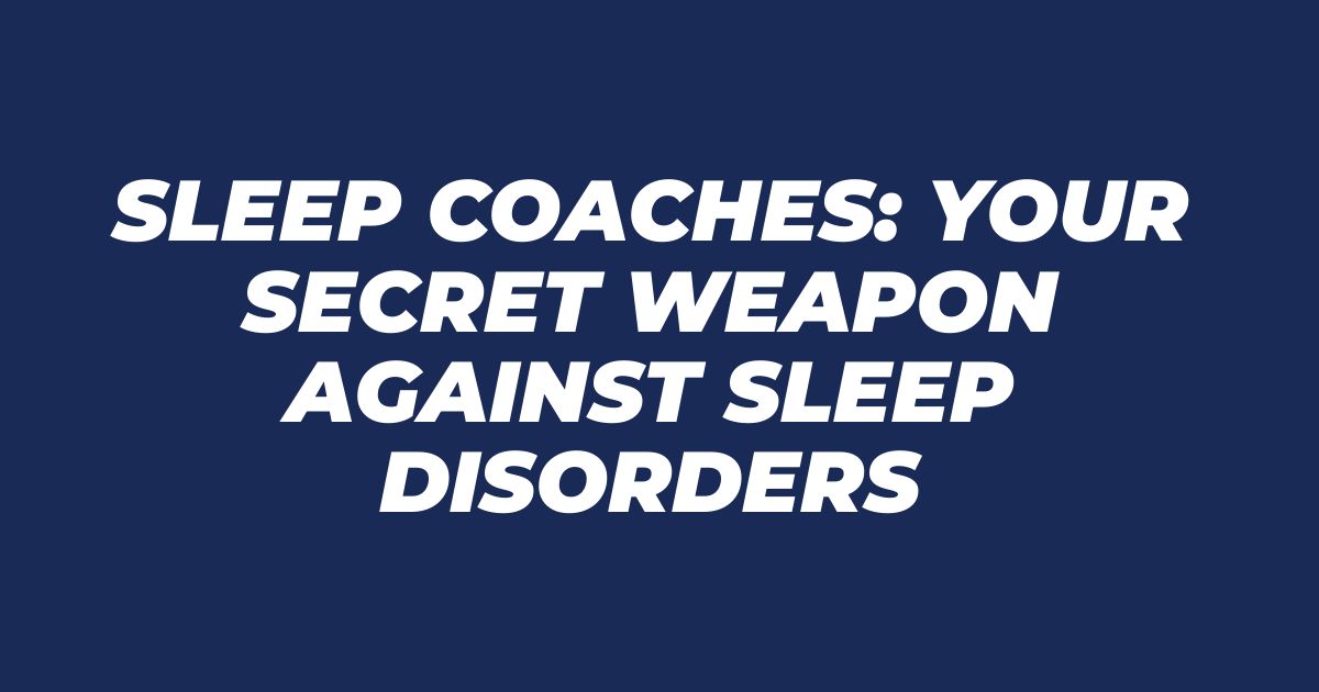 Sleep Coaches: Your Secret Weapon Against Sleep Disorders