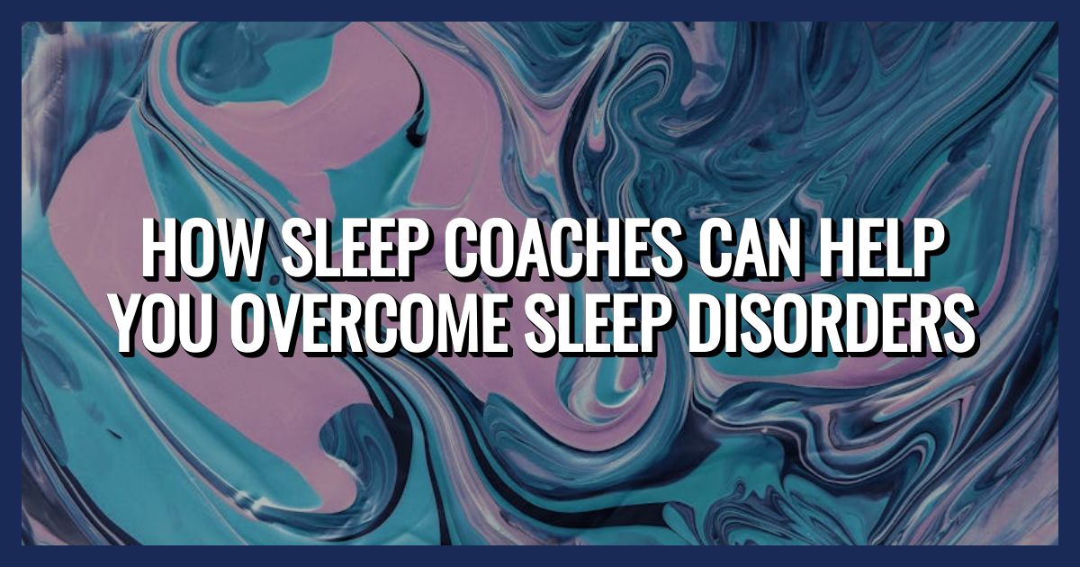 How Sleep Coaches Can Help You Overcome Sleep Disorders