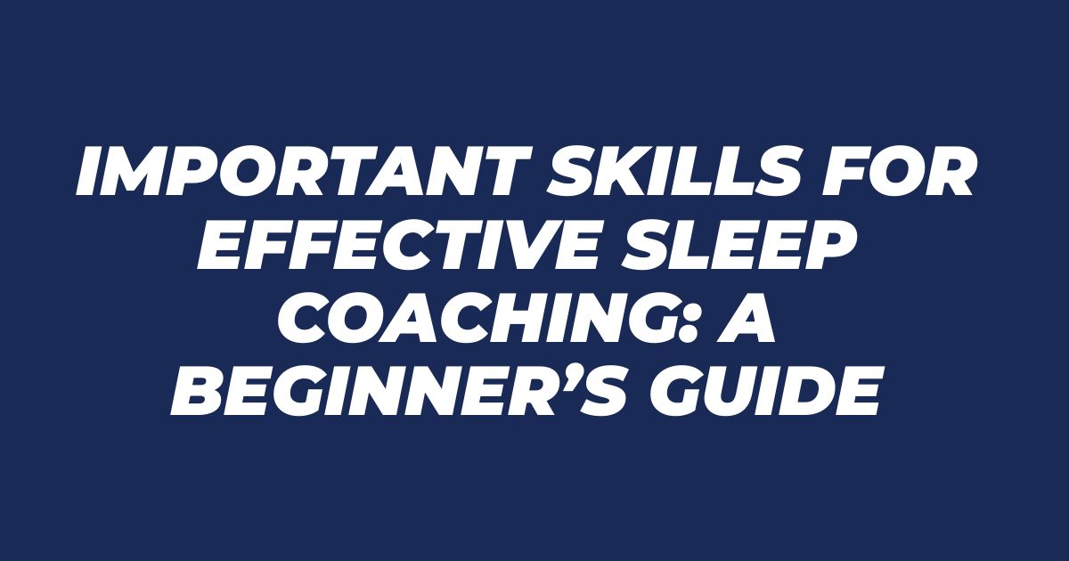 Important Skills for Effective Sleep Coaching: A Beginner’s Guide