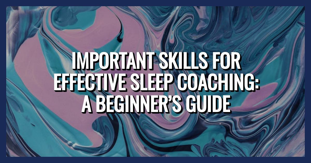 Important Skills for Effective Sleep Coaching: A Beginner’s Guide