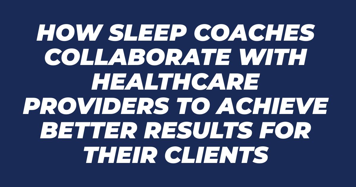 How Sleep Coaches Collaborate with Healthcare Providers to Achieve Better Results for Their Clients